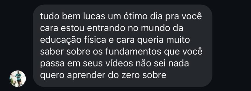 Mensagem: tudo bem Lucas, um ótimo dia pra você. Cara, estou entrando no mundo da educação física e queria muito saber sobre os fundamentos que você passa em seus vídeos. Quero aprender do zero.